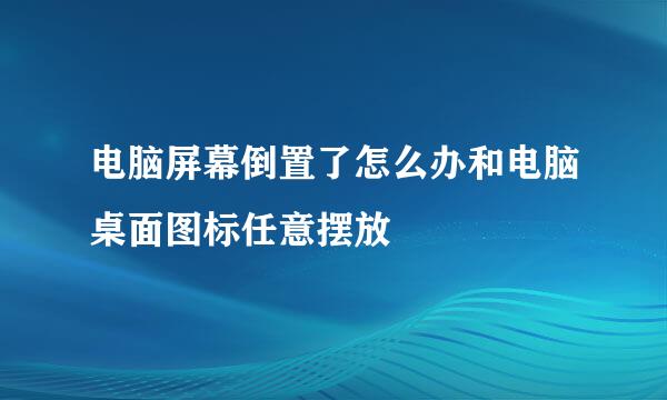 电脑屏幕倒置了怎么办和电脑桌面图标任意摆放