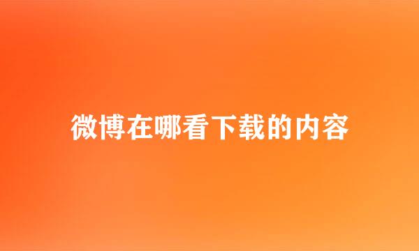 微博在哪看下载的内容
