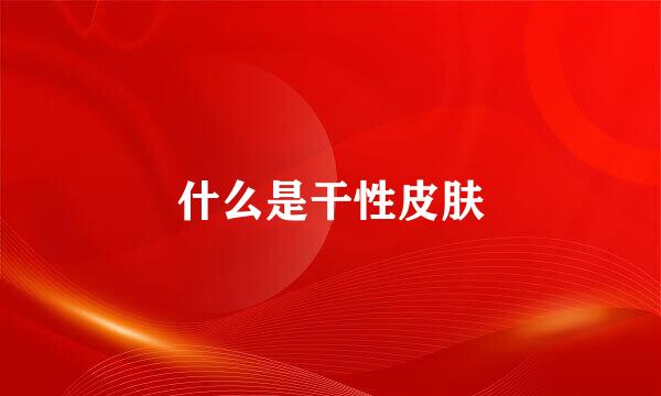 什么是干性皮肤