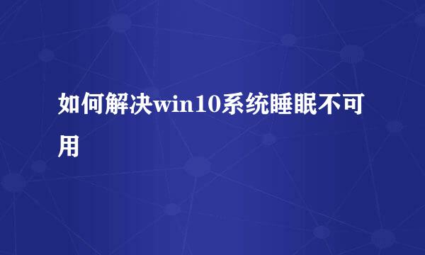 如何解决win10系统睡眠不可用