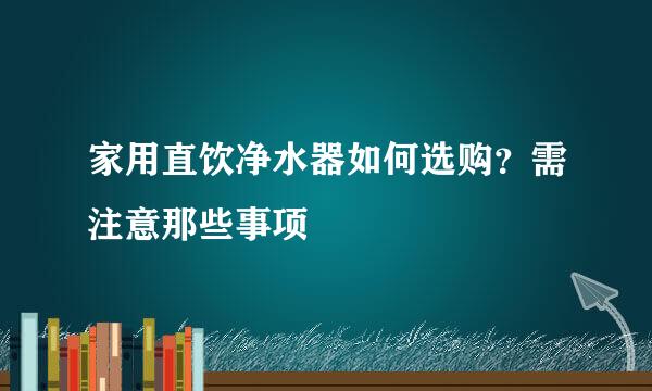 家用直饮净水器如何选购？需注意那些事项
