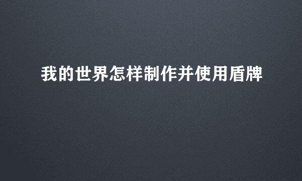 我的世界怎样制作并使用盾牌