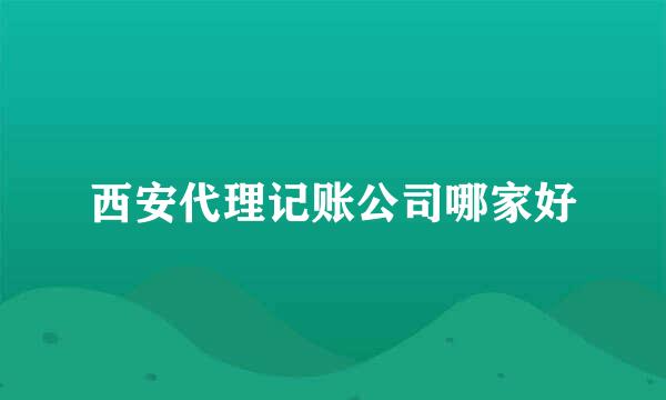 西安代理记账公司哪家好