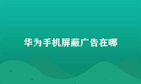 华为手机屏蔽广告在哪
