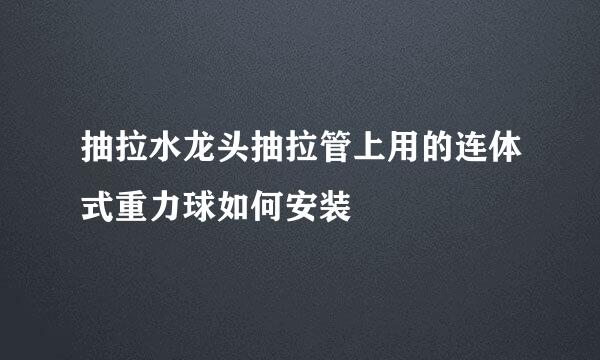 抽拉水龙头抽拉管上用的连体式重力球如何安装