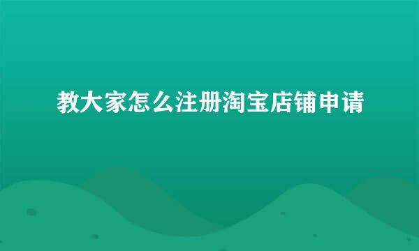 教大家怎么注册淘宝店铺申请