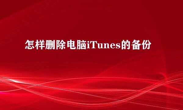 怎样删除电脑iTunes的备份