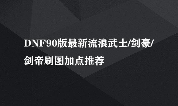 DNF90版最新流浪武士/剑豪/剑帝刷图加点推荐