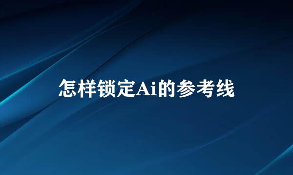怎样锁定Ai的参考线
