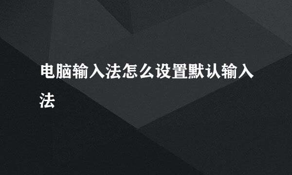 电脑输入法怎么设置默认输入法