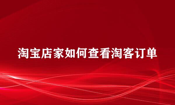 淘宝店家如何查看淘客订单