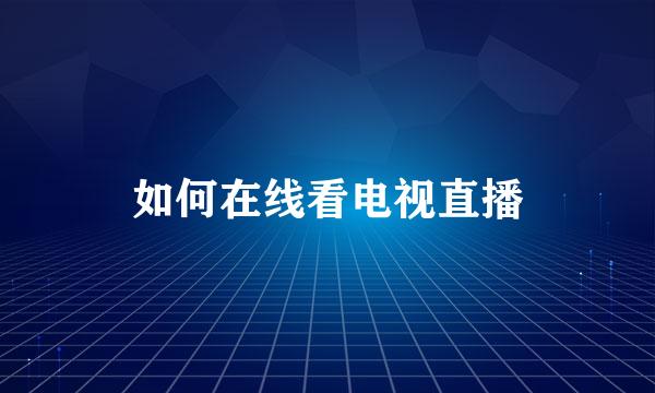 如何在线看电视直播