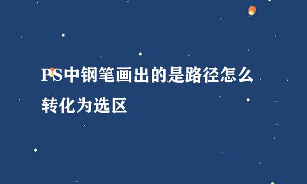 PS中钢笔画出的是路径怎么转化为选区