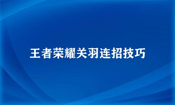 王者荣耀关羽连招技巧