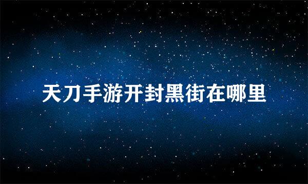 天刀手游开封黑街在哪里