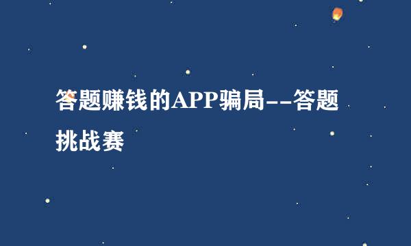 答题赚钱的APP骗局--答题挑战赛