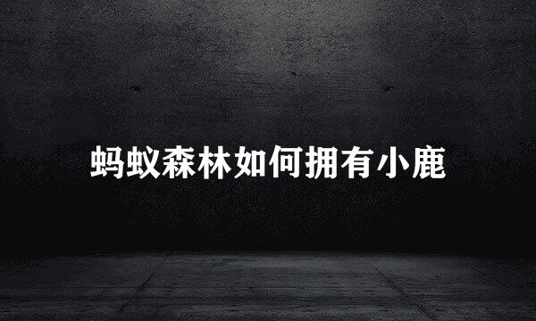 蚂蚁森林如何拥有小鹿