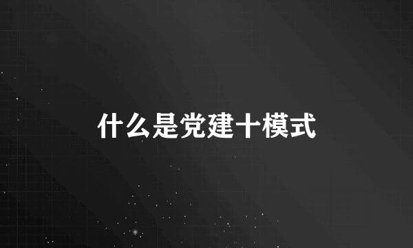 什么是党建十模式