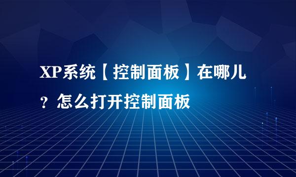 XP系统【控制面板】在哪儿？怎么打开控制面板