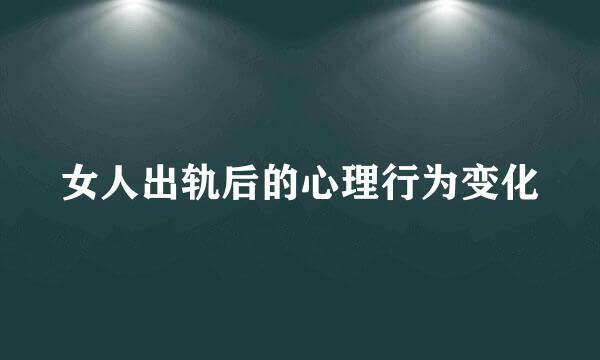 女人出轨后的心理行为变化