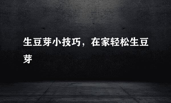 生豆芽小技巧，在家轻松生豆芽