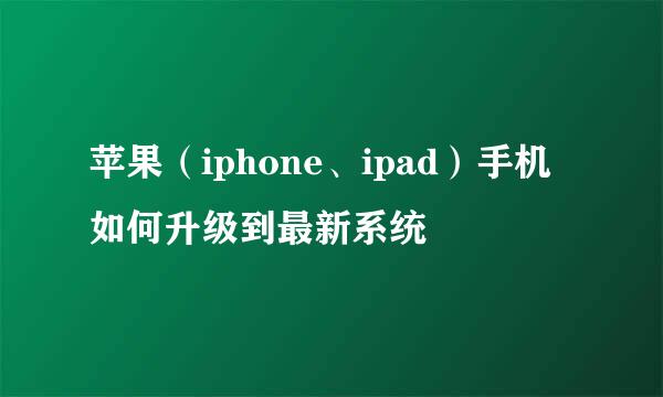 苹果（iphone、ipad）手机如何升级到最新系统