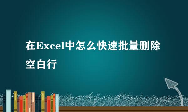 在Excel中怎么快速批量删除空白行