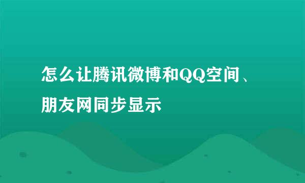 怎么让腾讯微博和QQ空间、朋友网同步显示