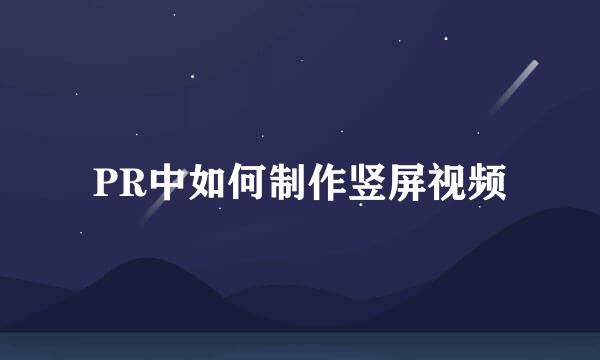 PR中如何制作竖屏视频