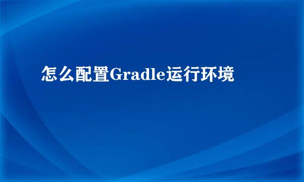 怎么配置Gradle运行环境
