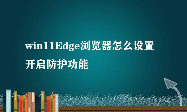 win11Edge浏览器怎么设置开启防护功能
