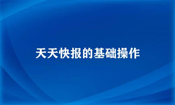 天天快报的基础操作