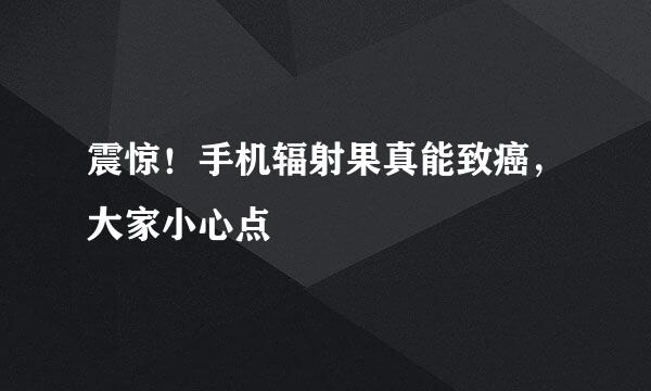 震惊！手机辐射果真能致癌，大家小心点