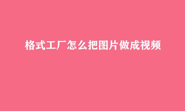 格式工厂怎么把图片做成视频
