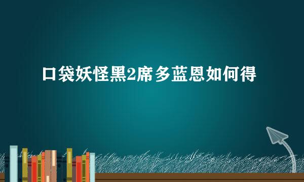 口袋妖怪黑2席多蓝恩如何得