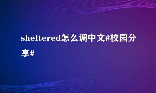 sheltered怎么调中文#校园分享#