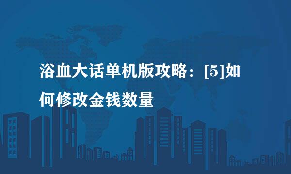 浴血大话单机版攻略：[5]如何修改金钱数量