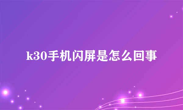 k30手机闪屏是怎么回事