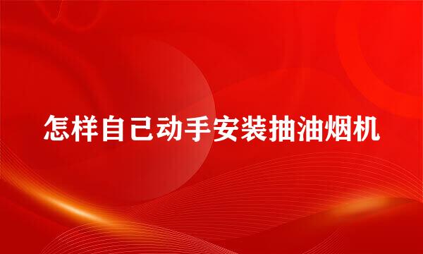 怎样自己动手安装抽油烟机
