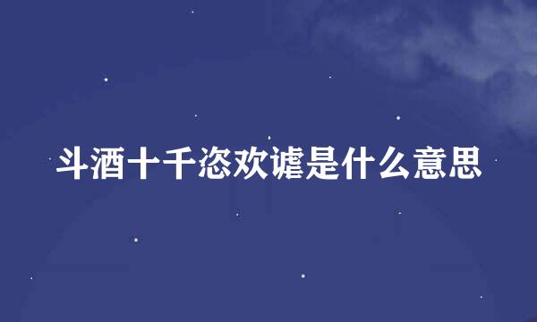 斗酒十千恣欢谑是什么意思