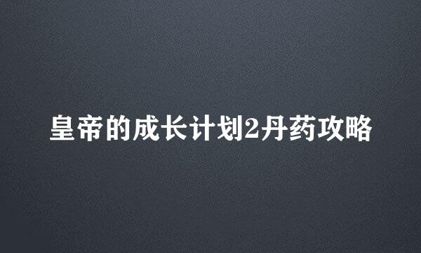 皇帝的成长计划2丹药攻略