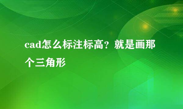 cad怎么标注标高？就是画那个三角形