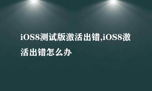 iOS8测试版激活出错,iOS8激活出错怎么办