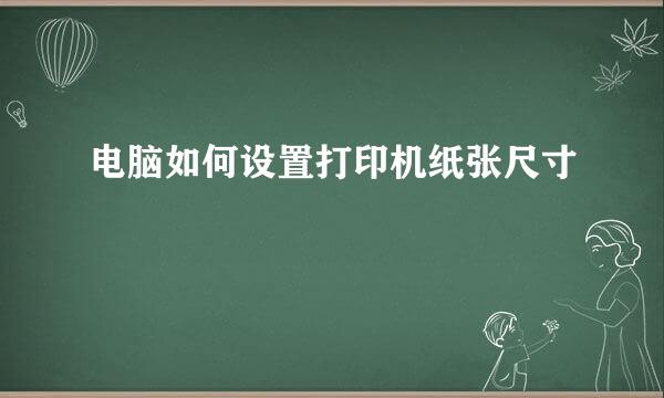 电脑如何设置打印机纸张尺寸