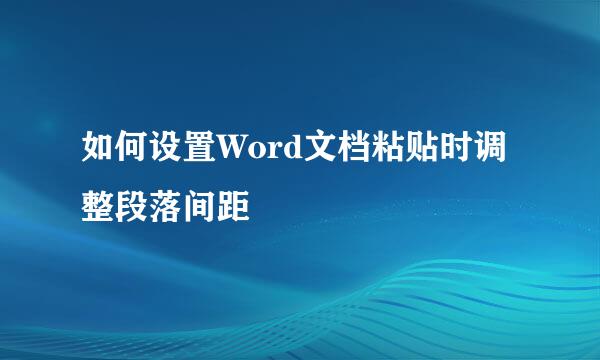如何设置Word文档粘贴时调整段落间距