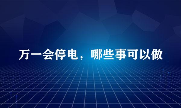 万一会停电，哪些事可以做
