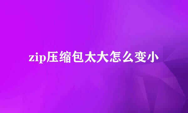zip压缩包太大怎么变小