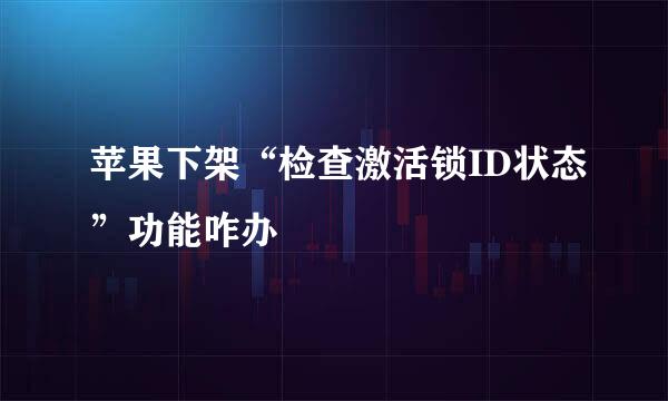 苹果下架“检查激活锁ID状态”功能咋办