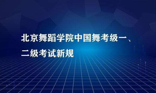 北京舞蹈学院中国舞考级一、二级考试新规