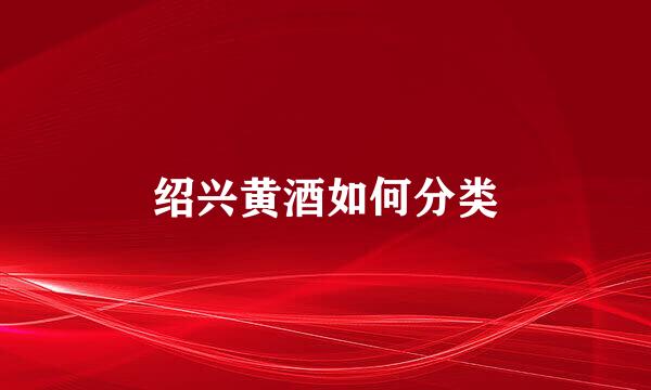 绍兴黄酒如何分类